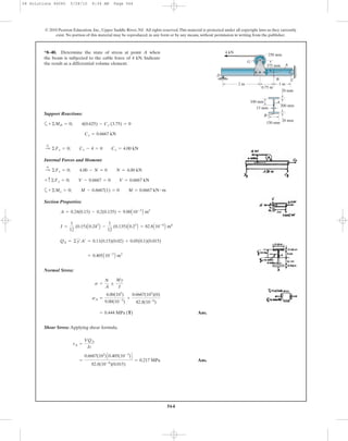 564
© 2010 Pearson Education, Inc., Upper Saddle River, NJ. All rights reserved.This material is protected under all copyright laws as they currently
exist. No portion of this material may be reproduced, in any form or by any means, without permission in writing from the publisher.
Support Reactions:
a
Internal Forces and Moment:
a
Section Properties:
Normal Stress:
Ans.
Shear Stress: Applying shear formula.
Ans.=
0.6667(103
)C0.405(10-3
)D
82.8(10-6
)(0.015)
= 0.217 MPa
tA =
VQA
It
= 0.444 MPa (T)
sA =
4.00(103
)
9.00(10-3
)
+
0.6667(103
)(0)
82.8(10-6
)
s =
N
A
;
My
I
= 0.405A10-3
B m3
QA = ©y¿A¿ = 0.11(0.15)(0.02) + 0.05(0.1)(0.015)
I =
1
12
(0.15)A0.243
B -
1
12
(0.135)A0.23
B = 82.8A10-6
B m4
A = 0.24(0.15) - 0.2(0.135) = 9.00A10-3
B m2
+©Mo = 0; M - 0.6667(1) = 0 M = 0.6667 kN # m
+ c ©Fy = 0; V - 0.6667 = 0 V = 0.6667 kN
:
+
©Fx = 0; 4.00 - N = 0 N = 4.00 kN
:
+
©Fx = 0; Cx - 4 = 0 Cx = 4.00 kN
Cy = 0.6667 kN
+©MD = 0; 4(0.625) - Cy (3.75) = 0
*8–40. Determine the state of stress at point A when
the beam is subjected to the cable force of 4 kN. Indicate
the result as a differential volume element.
2 m
0.75 m
1 m
4 kN
G
250 mm
375 mm
B C
D
A
200 mm
20 mm
20 mm
150 mm
15 mm
A
B
100 mm
08 Solutions 46060 5/28/10 8:34 AM Page 564
 