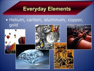Helium, carbon, aluminum, copper, gold Everyday Elements 
