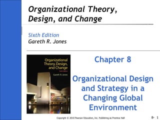 Organizational Theory, Design, and Change Sixth Edition Gareth R. Jones Chapter 8 Organizational Design and Strategy in a Changing Global Environment 