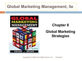 Global Marketing Management, 5e Chapter 8 Copyright (c) 2009 John Wiley & Sons, Inc. 1 Chapter 8 Global Marketing Strategies 