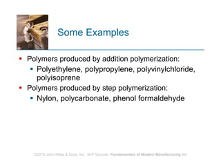 Some Examples Polymers produced by addition polymerization:  Polyethylene, polypropylene, polyvinylchloride, polyisoprene Polymers produced by step polymerization:  Nylon, polycarbonate, phenol formaldehyde 