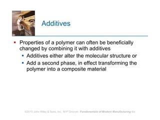 Additives  Properties of a polymer can often be beneficially changed by combining it with additives  Additives either alter the molecular structure or  Add a second phase, in effect transforming the polymer into a composite material  