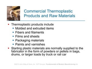 Commercial Thermoplastic  Products and Raw Materials Thermoplastic products include  Molded and extruded items  Fibers and filaments Films and sheets  Packaging materials  Paints and varnishes  Starting plastic materials are normally supplied to the fabricator in the form of powders or pellets in bags, drums, or larger loads by truck or rail car  