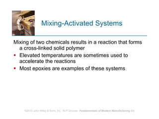 Mixing‑Activated Systems Mixing of two chemicals results in a reaction that forms a cross‑linked solid polymer Elevated temperatures are sometimes used to accelerate the reactions Most epoxies are examples of these systems  