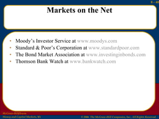 Markets on the Net Moody’s Investor Service at  www.moodys.com Standard & Poor’s Corporation at  www.standardpoor.com The Bond Market Association at  www.investinginbonds.com Thomson Bank Watch at  www.bankwatch.com 