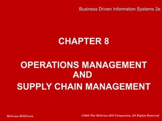 Business Driven Information Systems 2e




                    CHAPTER 8

       OPERATIONS MANAGEMENT
                AND
      SUPPLY CHAIN MANAGEMENT


McGraw-Hill/Irwin       ©2009 The McGraw-Hill Companies, All Rights Reserved
 