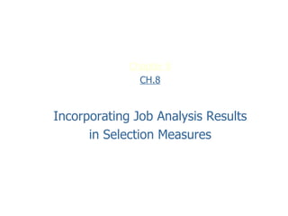 Chapter 8
               CH.8


Incorporating Job Analysis Results
      in Selection Measures
 