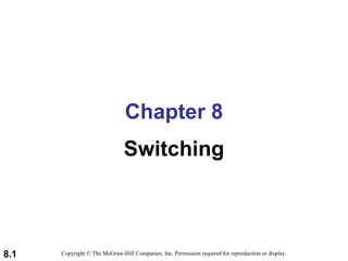 Chapter 8
                               Switching



8.1   Copyright © The McGraw-Hill Companies, Inc. Permission required for reproduction or display.
 