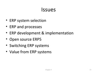 Issues
•   ERP system selection
•   ERP and processes
•   ERP development & implementation
•   Open source ERP5
•   Switching ERP systems
•   Value from ERP systems


                     Chapter 8         33
 