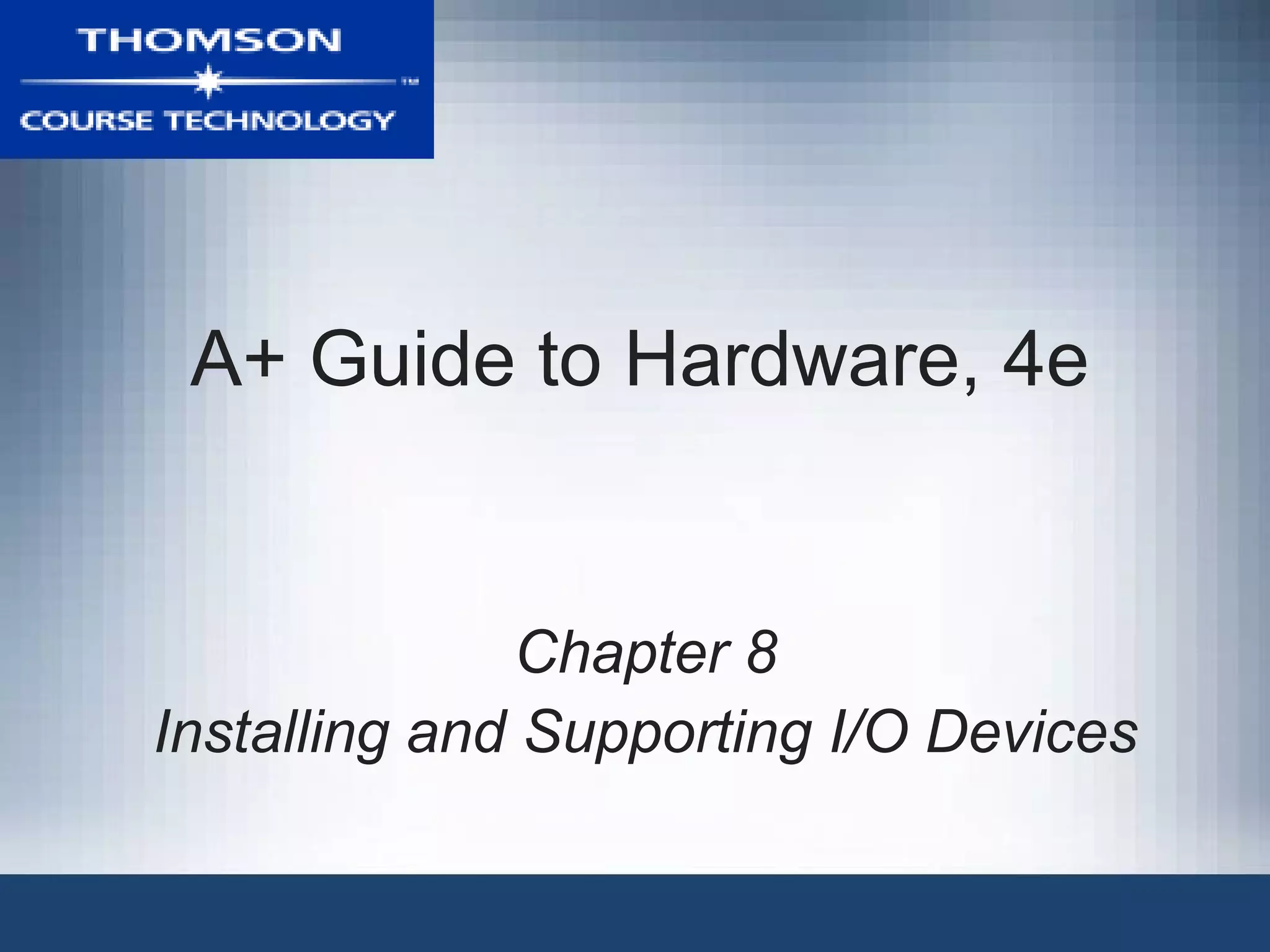 A+ Guide to Hardware, 4e


               Chapter 8
Installing and Supporting I/O Devices
 