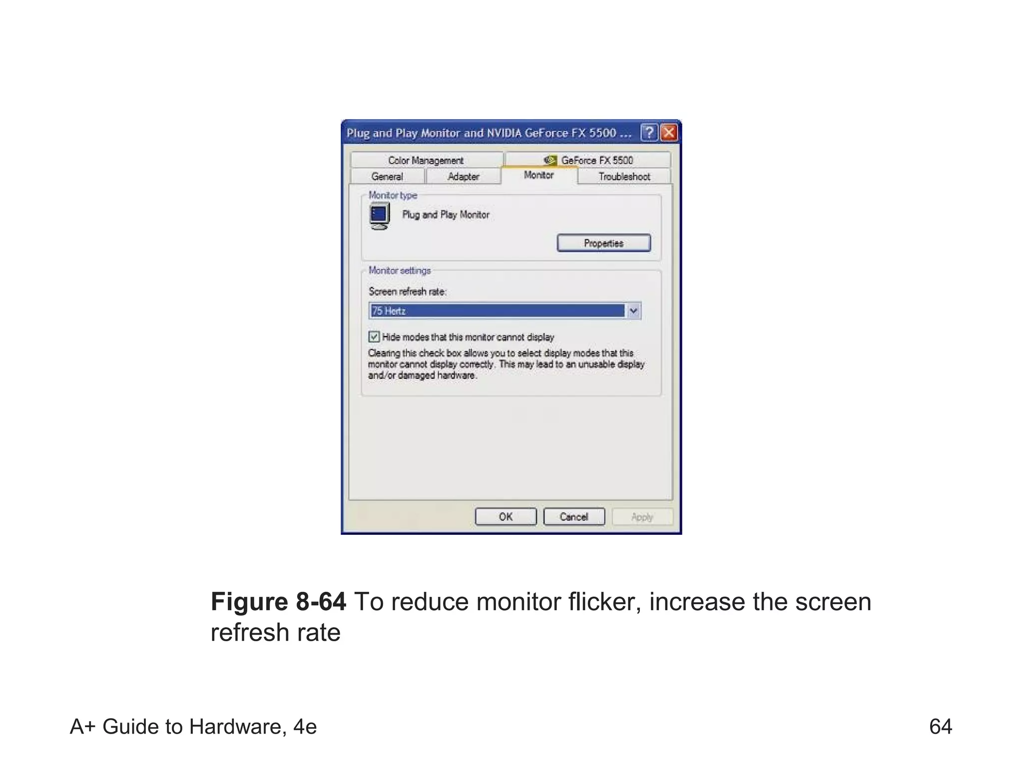 Figure 8-64 To reduce monitor flicker, increase the screen
             refresh rate


A+ Guide to Hardware, 4e                                                  64
 