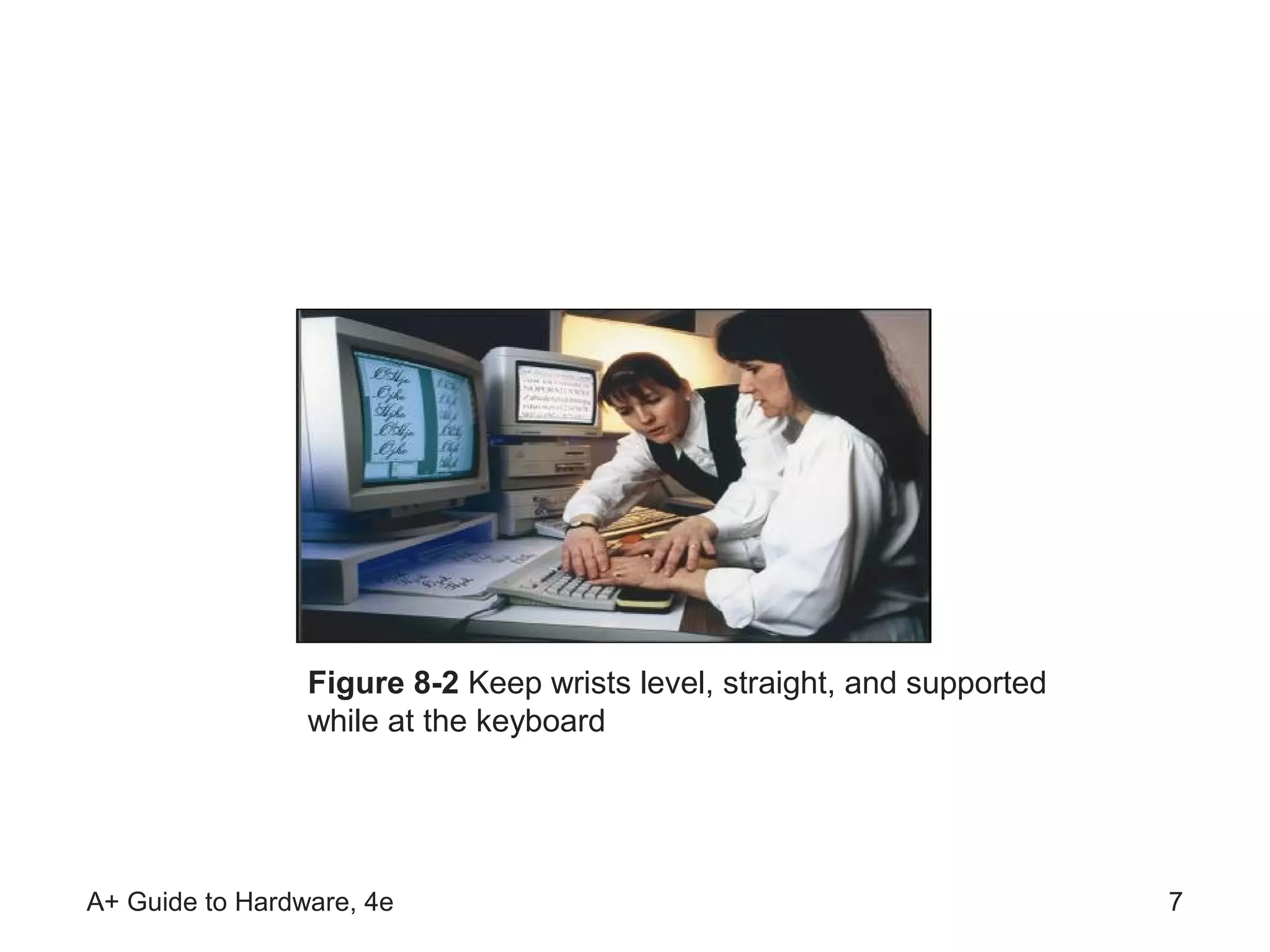Figure 8-2 Keep wrists level, straight, and supported
                 while at the keyboard




A+ Guide to Hardware, 4e                                                 7
 