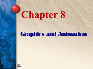 Chapter 8
Graphics and Animation
 