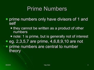 Prime Numbers prime numbers only have divisors of 1 and self  they cannot be written as a product of other numbers  note: 1 is prime, but is generally not of interest  eg. 2,3,5,7 are prime, 4,6,8,9,10 are not prime numbers are central to number theory 