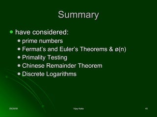 Summary have considered: prime numbers Fermat’s and Euler’s Theorems &  ø(n)   Primality Testing Chinese Remainder Theorem Discrete Logarithms 
