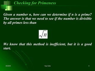 Given a number n, how can we determine if n is a prime? The answer is that we need to see if the number is divisible by all primes less than Checking for Primeness We know that this method is inefficient, but it is a good start. 