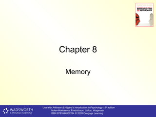 Chapter 8

                     Memory



Use with Atkinson & Hilgard’s Introduction to Psychology 15th edition
        Nolen-Hoeksema, Fredrickson, Loftus, Wagenaar
       ISBN 9781844807284 © 2009 Cengage Learning
 