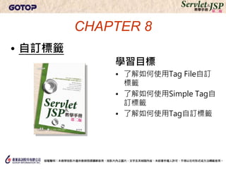 CHAPTER 8
• 自訂標籤
             學習目標
             • 了解如何使用Tag File自訂
               標籤
             • 了解如何使用Simple Tag自
               訂標籤
             • 了解如何使用Tag自訂標籤
 