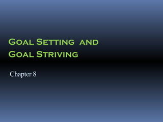 Goal Setting and
Goal Striving

Chapter 8
 