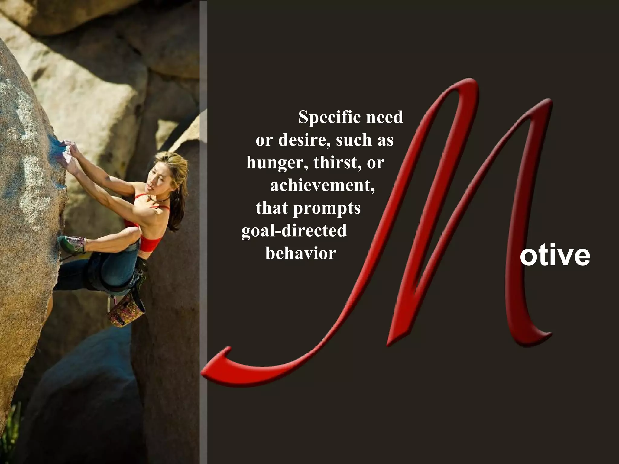 Specific need
or desire, such as
hunger, thirst, or
achievement,
that prompts
goal-directed
behavior otive
 