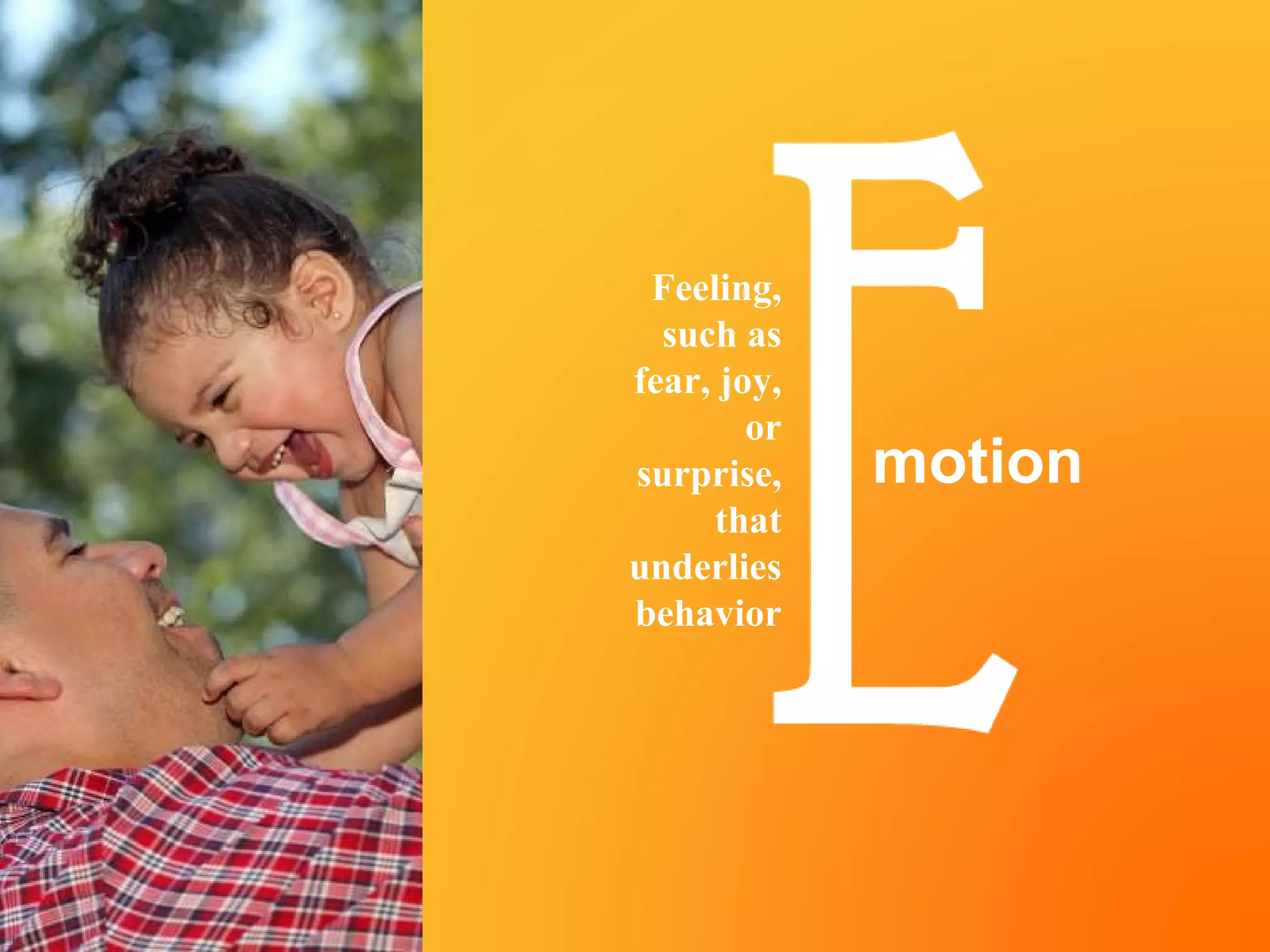 Copyright ©
Pearson Education 2013
Feeling,
such as
fear, joy,
or
surprise,
that
underlies
behavior
motion
 