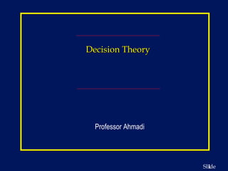 1Slide
Decision TheoryDecision Theory
Professor Ahmadi
 