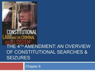 THE 4TH AMENDMENT: AN OVERVIEW
OF CONSTITUTIONAL SEARCHES &
SEIZURES
Chapter 8

 