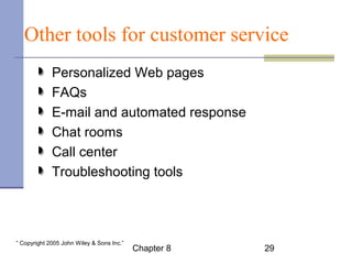 Other tools for customer service 
Personalized Web pages 
FAQs 
E-mail and automated response 
Chat rooms 
Call center 
Troubleshooting tools 
Chapter 8 29 “ Copyright 2005 John Wiley & Sons Inc.” 
 