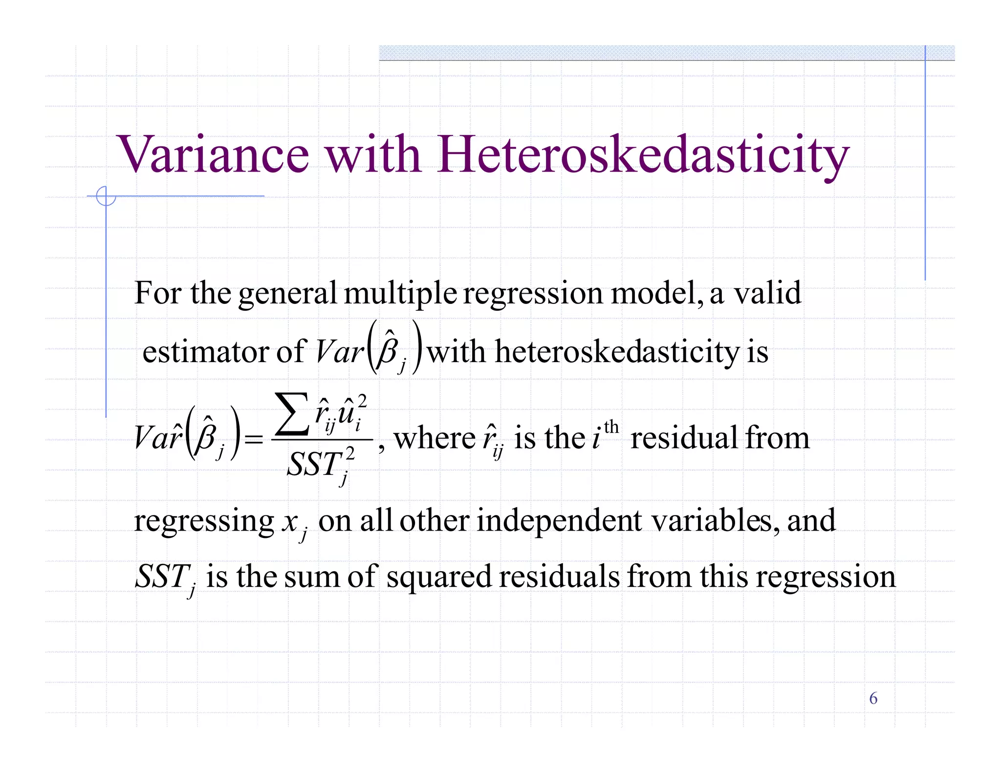 6
Variance with Heteroskedasticity
 
 
regressionthisfromresidualssquaredofsumtheis
ands,t variableindependenotherallonregressing
fromresidualtheisˆwhere,
ˆˆ
ˆˆ
isasticityheteroskedwithˆofestimator
validamodel,regressionmultiplegeneralFor the
th
2
2
j
j
ij
j
iij
j
j
SST
x
ir
SST
ur
rVa
Var


 