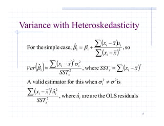 5
Variance with Heteroskedasticity
 
 
   
 
 
residualsOLStheareareˆwhere,
ˆ
iswhenfor thisestimatorA valid
where,ˆ
so,ˆcase,simpleFor the
2
22
22
i
2
2
22
1
211
i
x
ii
ix
x
ii
i
ii
u
SST
uxx
xxSST
SST
xx
Var
xx
uxx












ss
s


 