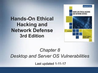 Hands-On Ethical
Hacking and
Network Defense 
3rd Edition
Chapter 8
Desktop and Server OS Vulnerabilities
Last updated 1-11-17
 