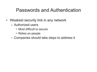 Passwords and Authentication
• Weakest security link in any network
– Authorized users
• Most difficult to secure
• Relies on people
– Companies should take steps to address it
 