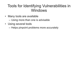 Tools for Identifying Vulnerabilities in
Windows
• Many tools are available
– Using more than one is advisable
• Using several tools
– Helps pinpoint problems more accurately
 