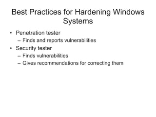 Best Practices for Hardening Windows
Systems
• Penetration tester
– Finds and reports vulnerabilities
• Security tester
– Finds vulnerabilities
– Gives recommendations for correcting them
 
