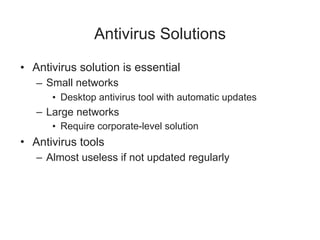 Antivirus Solutions
• Antivirus solution is essential
– Small networks
• Desktop antivirus tool with automatic updates
– Large networks
• Require corporate-level solution
• Antivirus tools
– Almost useless if not updated regularly
 