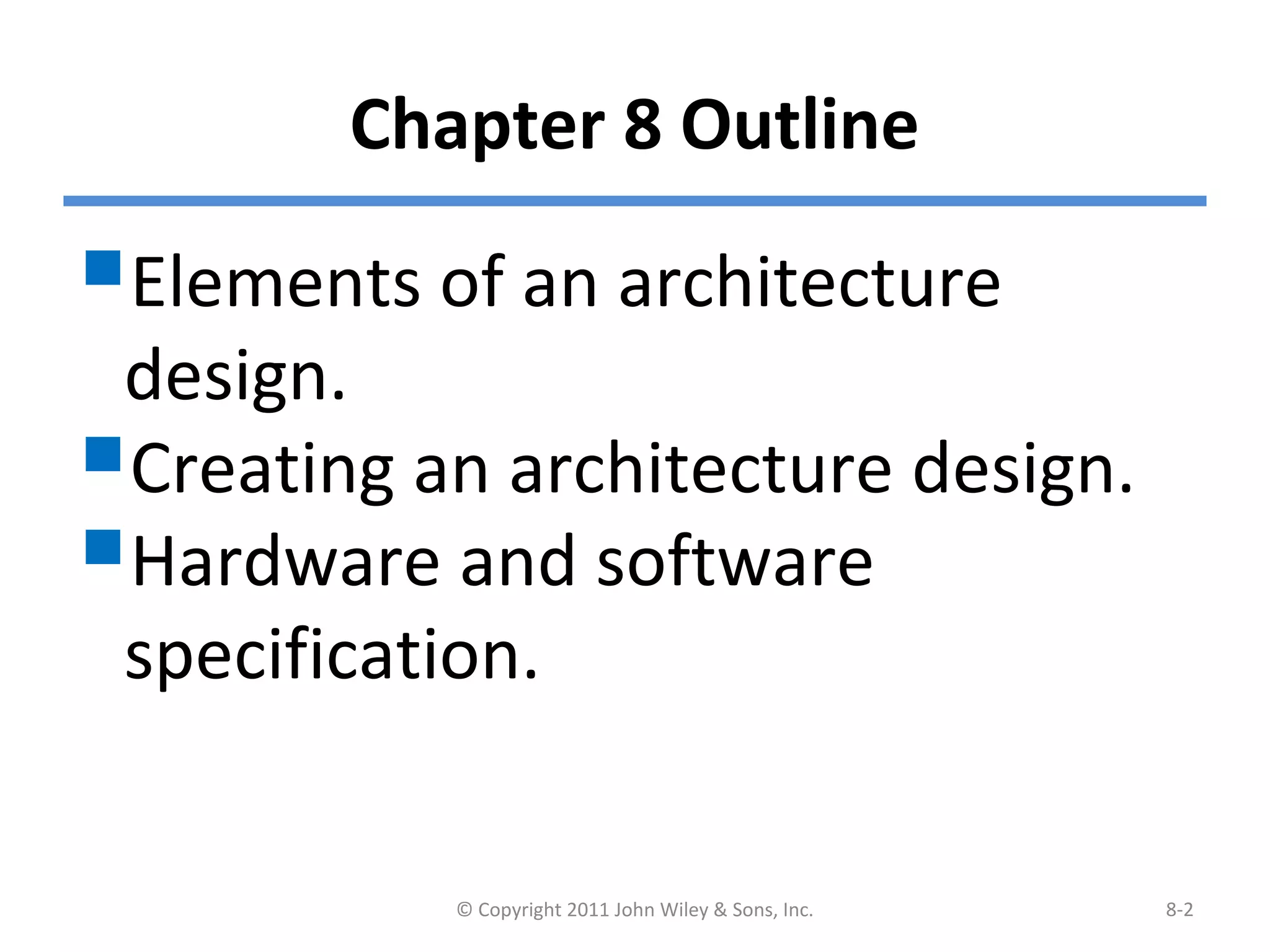 Chapter 8 Outline
Elements of an architecture
design.
Creating an architecture design.
Hardware and software
specification.
© Copyright 2011 John Wiley & Sons, Inc. 8-2
 