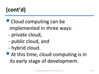 (cont’d)
 Cloud computing can be
implemented in three ways:
- private cloud,
- public cloud, and
- hybrid cloud.
 At this time, cloud computing is in
its early stage of development.
© Copyright 2011 John Wiley & Sons, Inc. 8-18
 