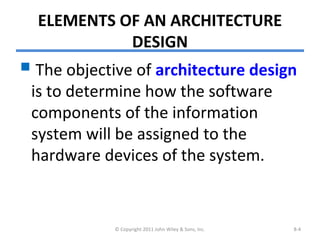 ELEMENTS OF AN ARCHITECTURE
DESIGN
 The objective of architecture design
is to determine how the software
components of the information
system will be assigned to the
hardware devices of the system.
© Copyright 2011 John Wiley & Sons, Inc. 8-4
 