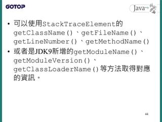 • 可以使用StackTraceElement的
getClassName()、getFileName()、
getLineNumber()、getMethodName()
• 或者是JDK9新增的getModuleName()、
getMod...