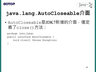 java.lang.AutoCloseable介面
• AutoCloseable是JDK7新增的介面，僅定
義了close()方法：
69
 