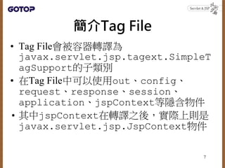 Tag File
? Tag FileDg
javax.servlet.jsp.tagext.SimpleT
agSupporte
? Tag Fileпʹoutconfig
requestresponsesession
applicationjspContext[
? jspContextDg֮ᣬHτt
javax.servlet.jsp.JspContext
7
 