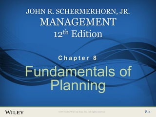 Place Slide Title Text Here
©2013 John Wiley & Sons, Inc. All rights reserved. 8-1
8-1
©2013 John Wiley & Sons, Inc. All rights reserved.
JOHN R. SCHERMERHORN, JR.
MANAGEMENT
12th Edition
C h a p t e r 8
Fundamentals of
Planning
 