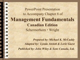 PowerPoint Presentation
to Accompany Chapter 8 of
Management Fundamentals
Canadian Edition
Schermerhorn  Wright
Prepared by: Michael K. McCuddy
Adapted by: Lynda Anstett & Lorie Guest
Published by: John Wiley & Sons Canada, Ltd.
 
