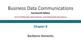 Business Data Communications
Fourteenth Edition
Jerry FitzGerald, Alan Dennis, and Alexandra Durcikova
Chapter 8
Backbone Networks
 