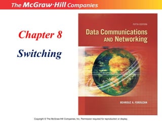 Chapter 8
Switching
Copyright © The McGraw-Hill Companies, Inc. Permission required for reproduction or display.
 