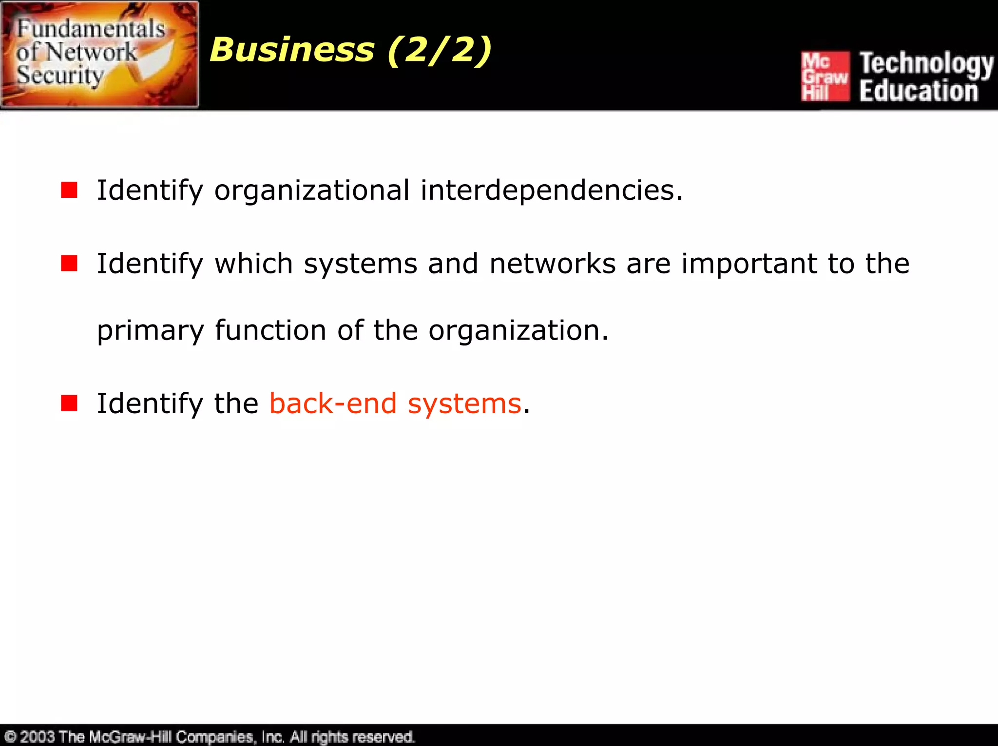 Business (2/2)



Identify organizational interdependencies.

Identify which systems and networks are important to the

primary function of the organization.

Identify the back-end systems.
 