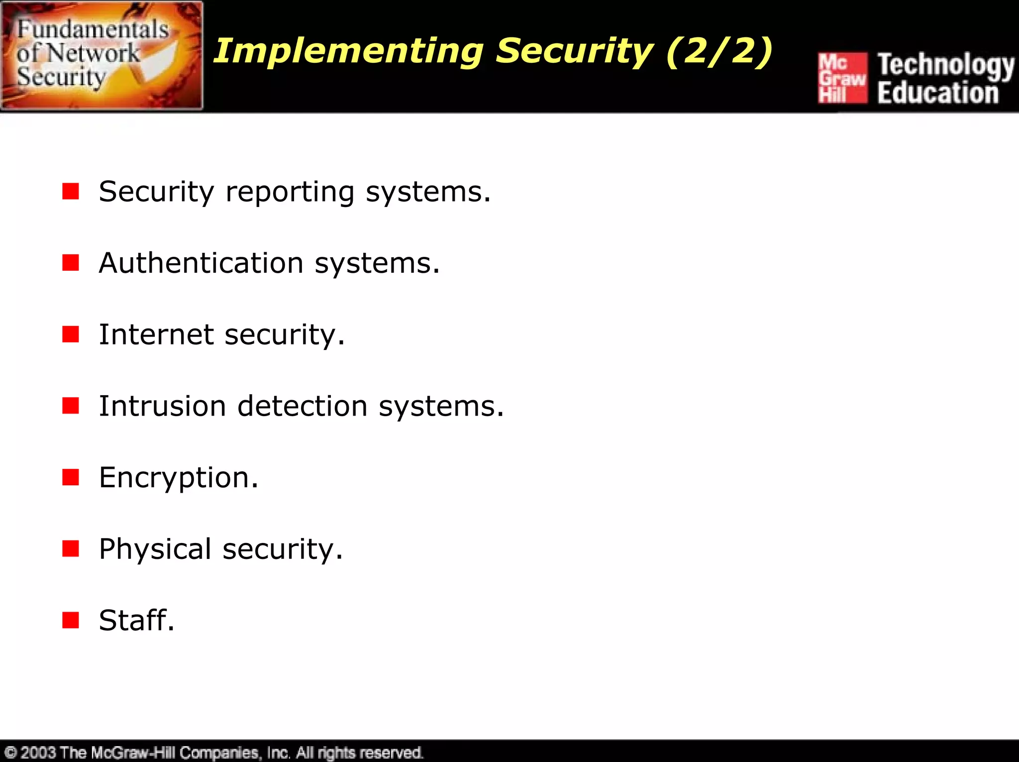 Implementing Security (2/2)



Security reporting systems.

Authentication systems.

Internet security.

Intrusion detection systems.

Encryption.

Physical security.

Staff.
 