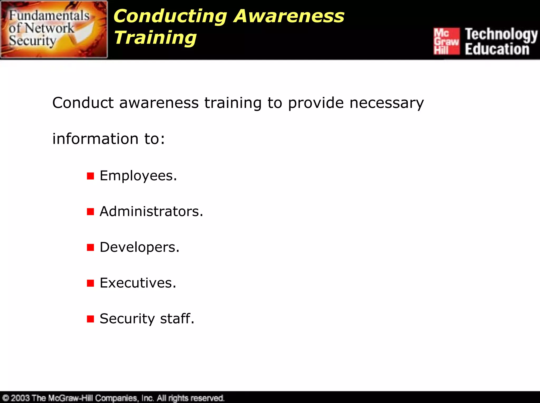 Conducting Awareness
        Training


Conduct awareness training to provide necessary

information to:

      Employees.

      Administrators.

      Developers.

      Executives.

      Security staff.
 