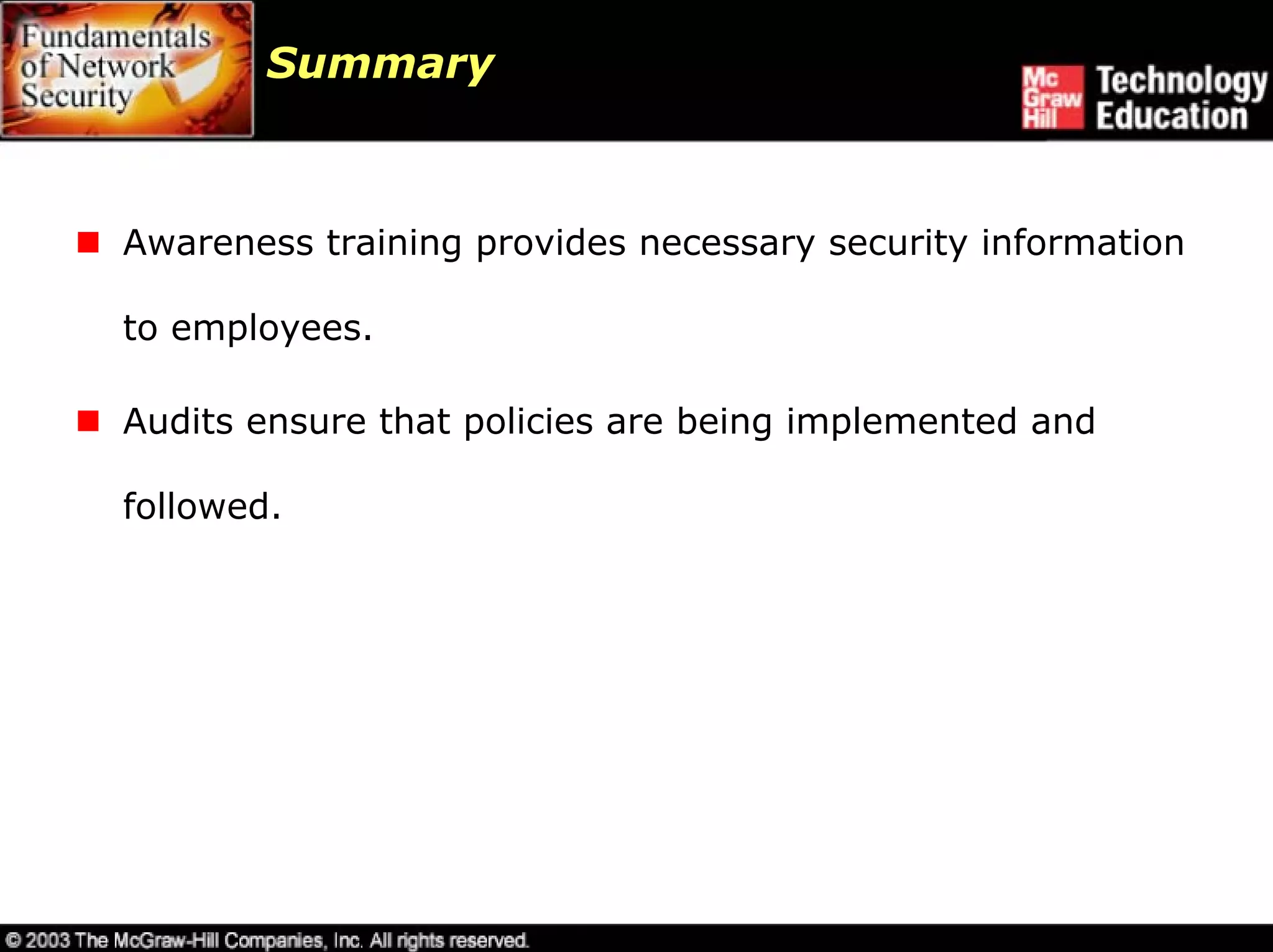 Summary



Awareness training provides necessary security information

to employees.

Audits ensure that policies are being implemented and

followed.
 