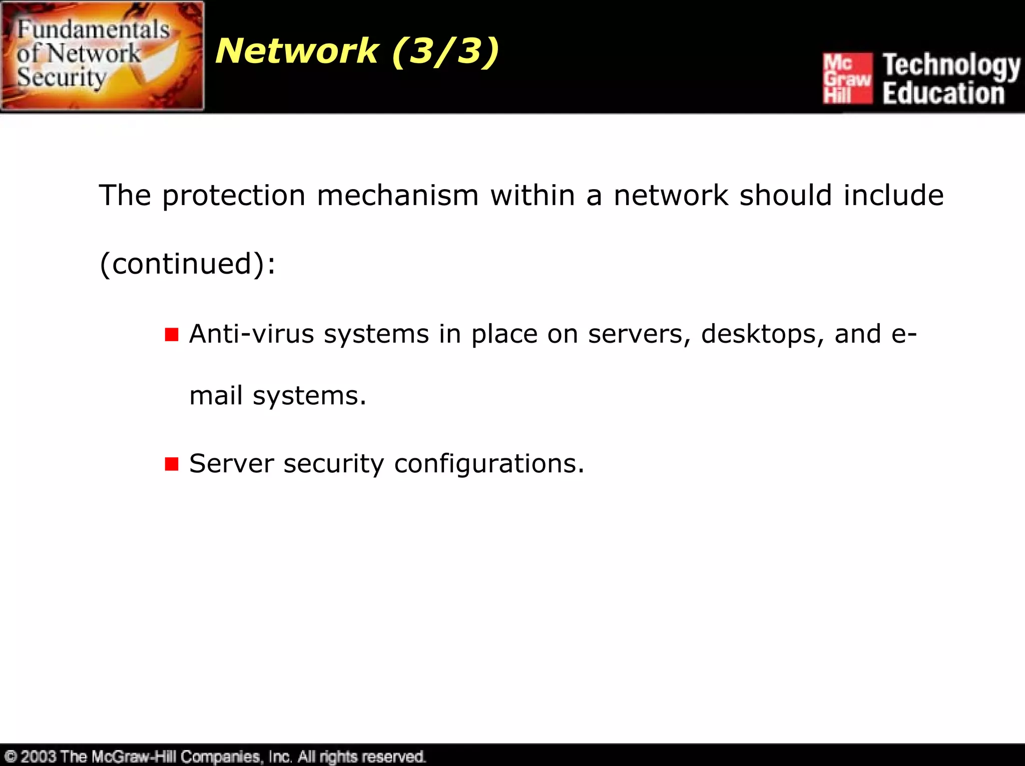 Network (3/3)



The protection mechanism within a network should include

(continued):

      Anti-virus systems in place on servers, desktops, and e-

      mail systems.

      Server security configurations.
 
